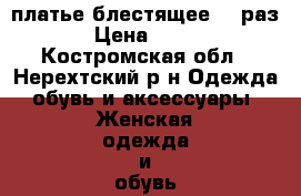 платье блестящее 40 раз › Цена ­ 400 - Костромская обл., Нерехтский р-н Одежда, обувь и аксессуары » Женская одежда и обувь   